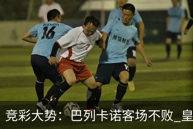 竞彩大势：巴列卡诺客场不败 皇马有望主场完胜